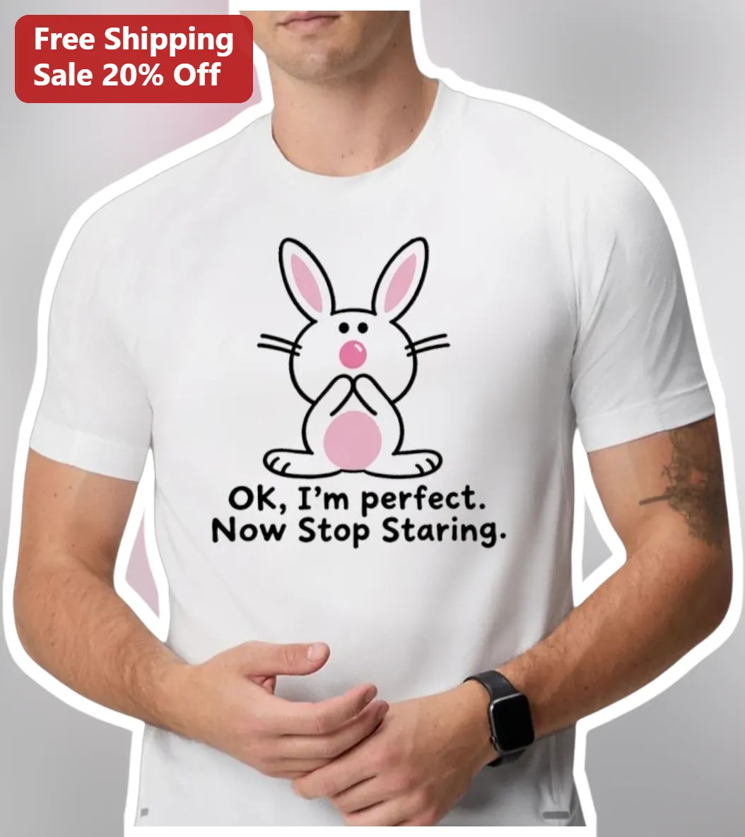 OK I'm Perfect Now Stop Staring Funny Bunny Graphic Tee
