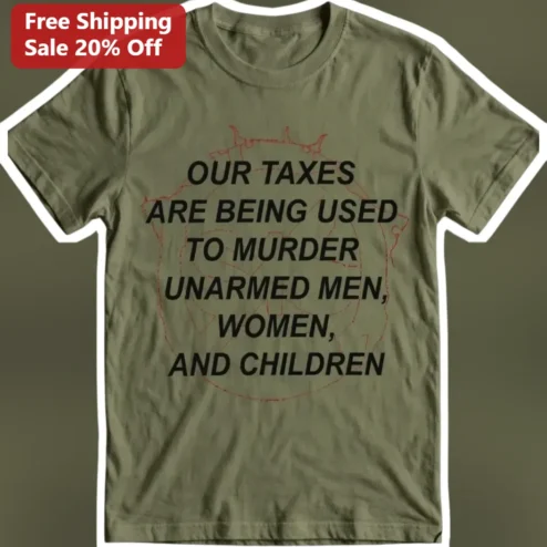 Our Taxes Are Being Used To Murder Unarmed Men Women And Children Anti-War Political Protest Tee