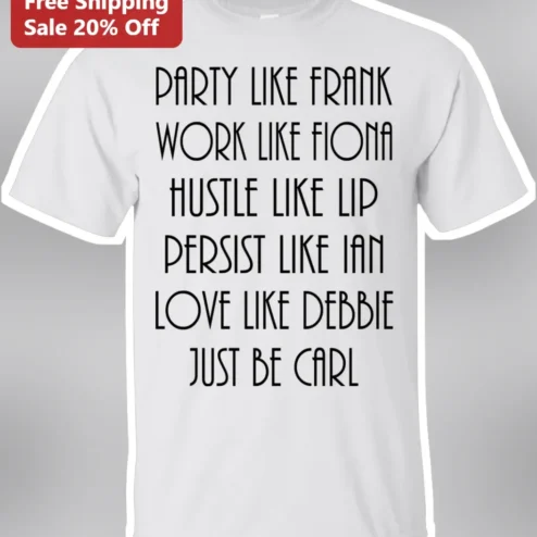 Party Like Frank Work Like Fiona Hustle Like Lip Persist Like Ian Love Like Debbie Just Be Carl Tee