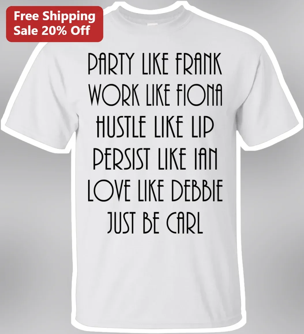 Party Like Frank Work Like Fiona Hustle Like Lip Persist Like Ian Love Like Debbie Just Be Carl Tee