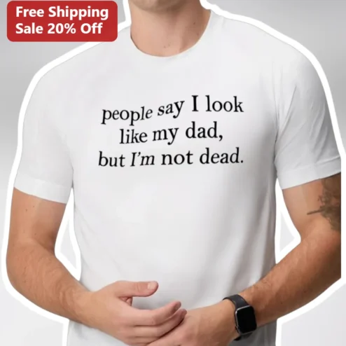 People Say I Look Like My Dad But I'm Not Dead Funny Sarcastic Tee Gift for Dads