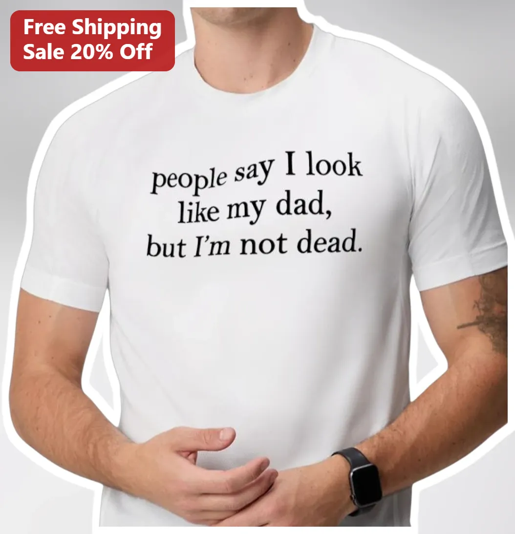People Say I Look Like My Dad But I'm Not Dead Funny Sarcastic Tee Gift for Dads