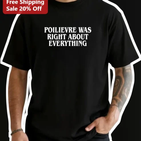 POILIEVRE WAS RIGHT ABOUT EVERYTHING Tee Pierre Poilievre Canadian Conservative Political Slogan Shirt