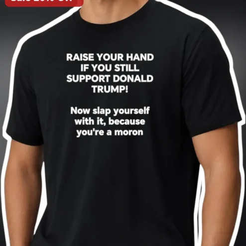 Raise Your Hand If You Still Support Donald Trump Political Satire Tee