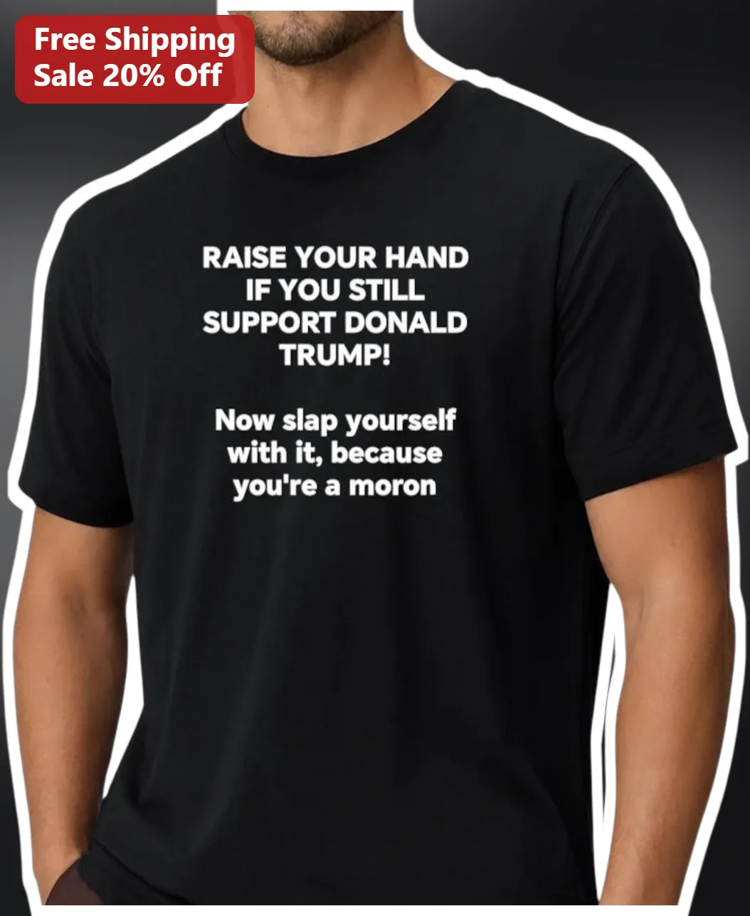 Raise Your Hand If You Still Support Donald Trump Political Satire Tee
