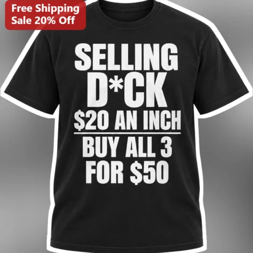 Selling D*ck $20 An Inch Buy All 3 For $50 Funny Adult Humor Novelty Gag Gift Tee