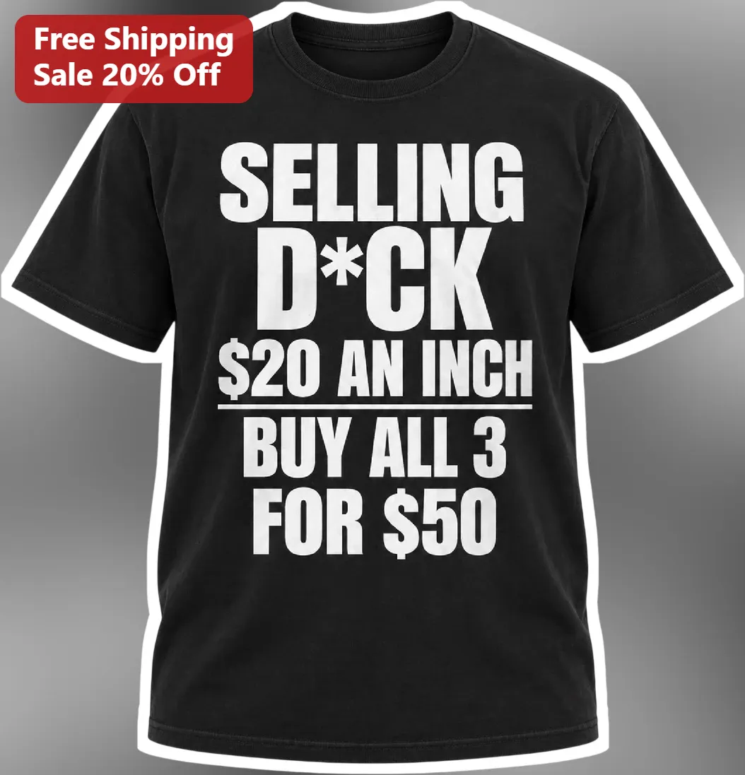 Selling D*ck $20 An Inch Buy All 3 For $50 Funny Adult Humor Novelty Gag Gift Tee