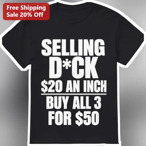 Selling D*ck $20 An Inch Buy All 3 For $50 Funny Graphic Tee for Men Gag Gift