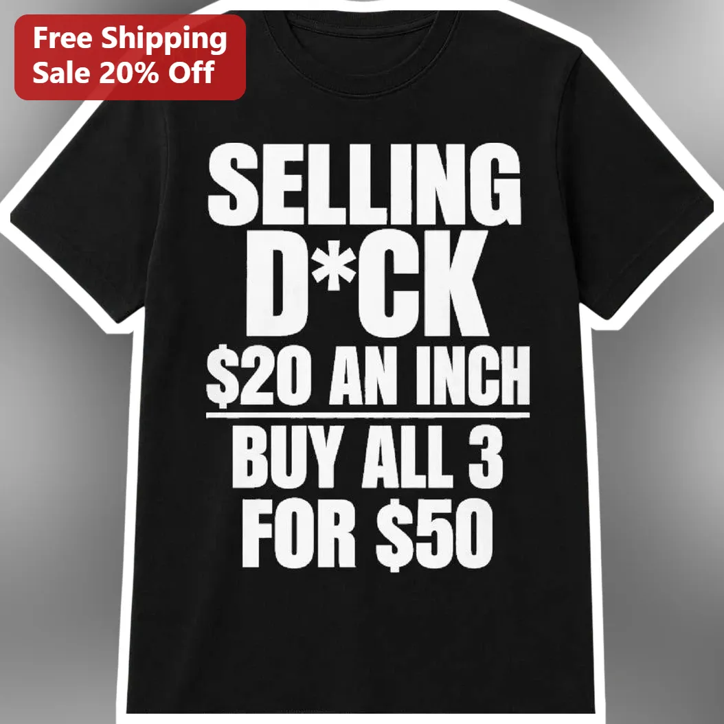 Selling D*ck $20 An Inch Buy All 3 For $50 Viral Meme Tee Gag Gift for Men