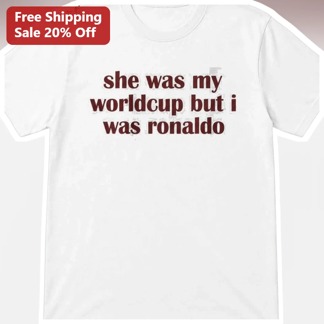 She Was My World Cup But I Was Ronaldo Tee Cristiano Ronaldo Soccer Meme Shirt