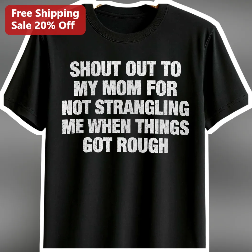 Shout Out To My Mom For Not Me When Things Got Rough Funny Sarcastic Gift Tee