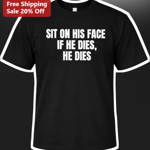 Sit On His Face If He Dies He Dies Tee Adult Humor Graphic Shirt