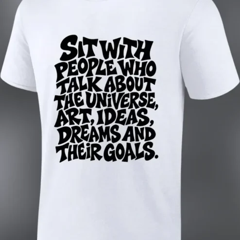 Sit With People Who Talk About The Universe Art Ideas Dreams And Their Goals Motivational Quote Tee
