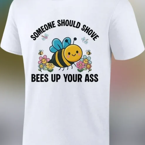 Someone Should Shove Bees Up Your Ass Funny Sarcastic Graphic Tee