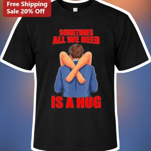 Sometimes All We Need Is A Hug Tee Comforting Quote Shirt For Friends And Couples