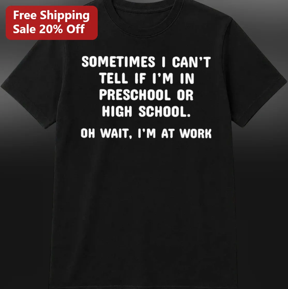 Sometimes I Can't Tell If I'm In Preschool Or High School Oh Wait I'm At Work Funny Tee, Sarcastic Office Humor Gift For Coworkers