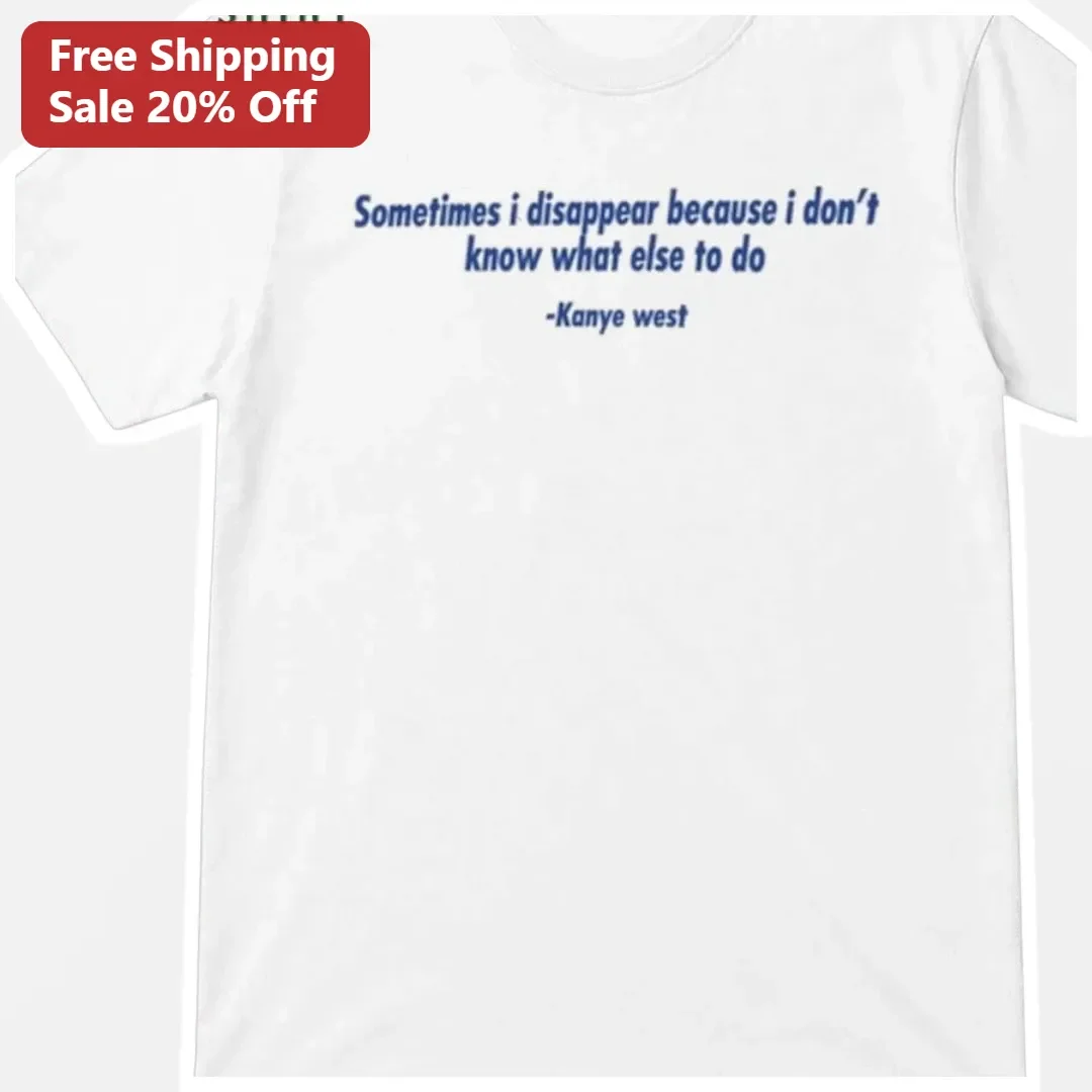Sometimes I Disappear Because I Don't Know What Else To Do Kanye West Quote Tee