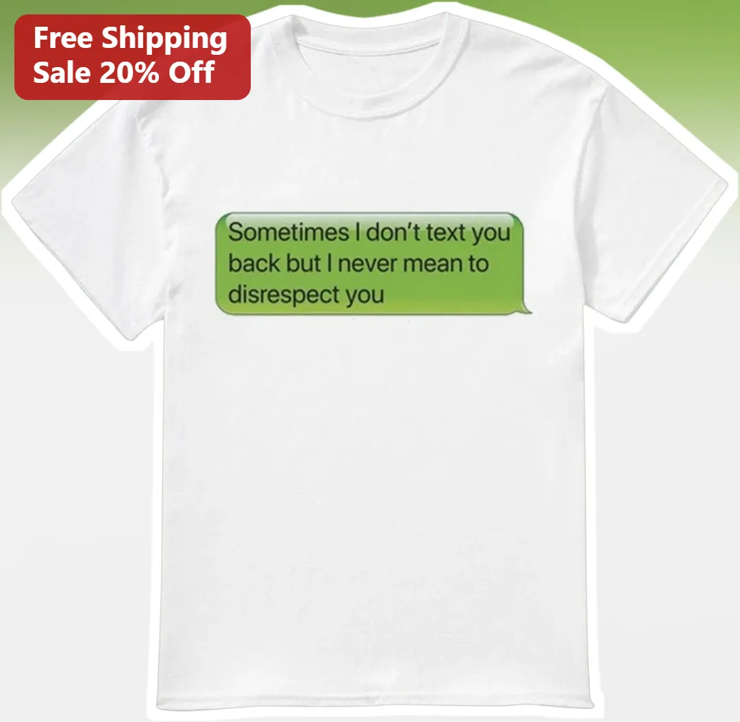 Sometimes I Don't Text You Back But I Never Mean To Disrespect You Funny Introvert Tee