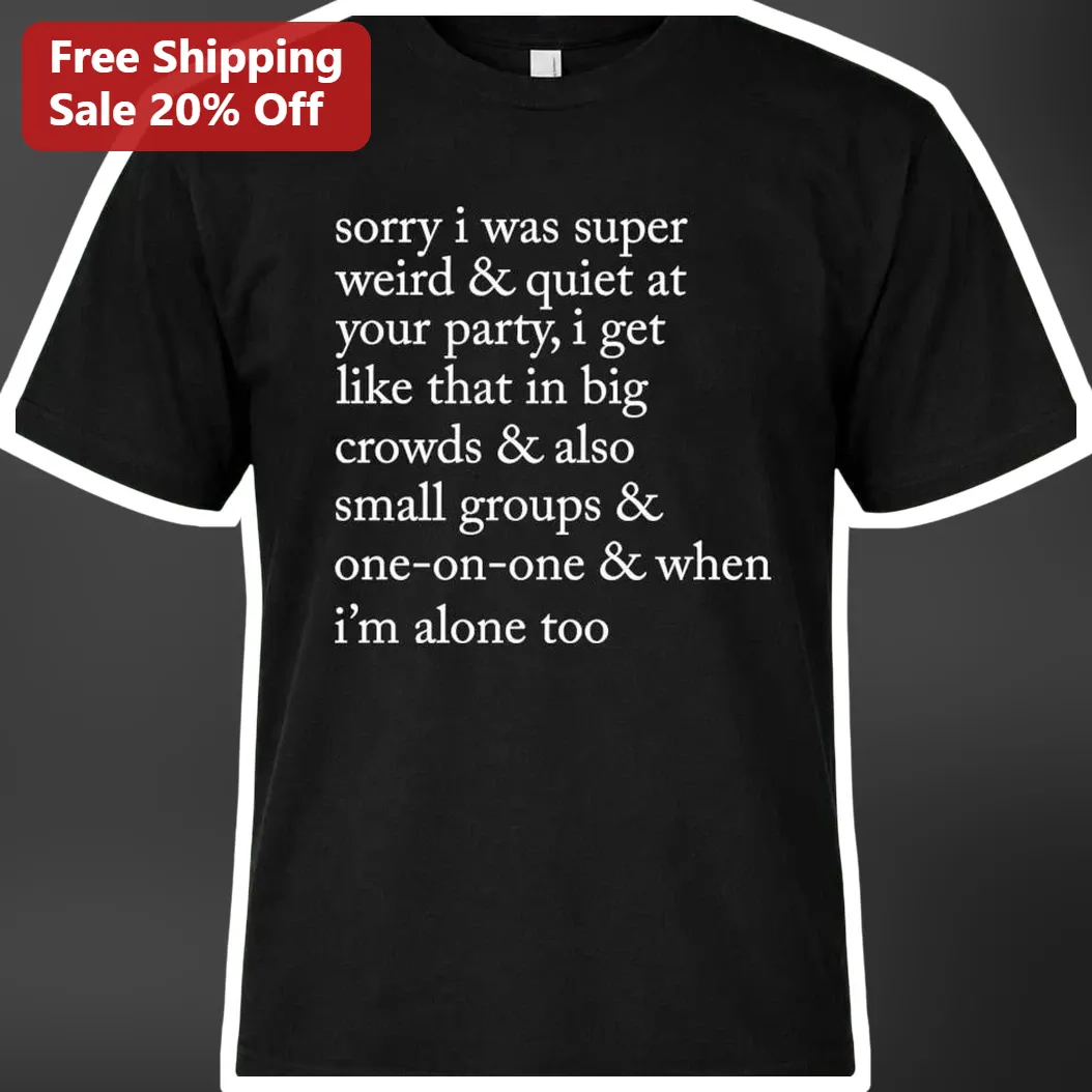 Sorry I Was Super Weird Quiet At Your Party Introvert Humor Tee Social Anxiety Gift