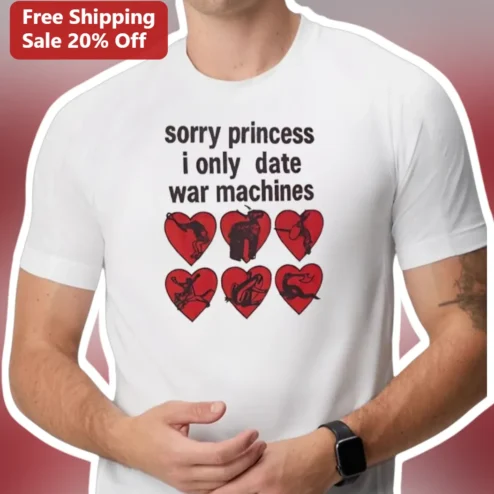 Sorry Princess I Only Date War Machines Graphic Tee Military Humor Gift