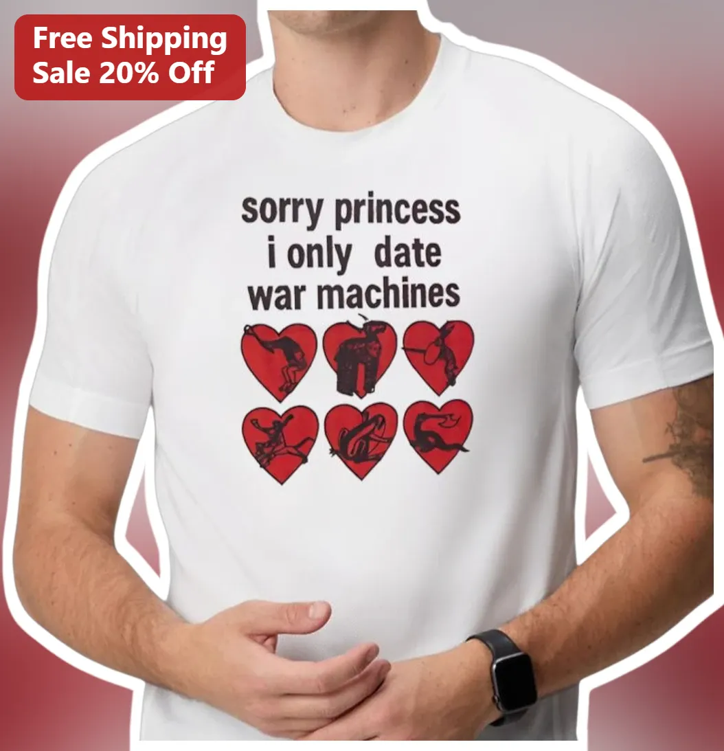 Sorry Princess I Only Date War Machines Graphic Tee Military Humor Gift