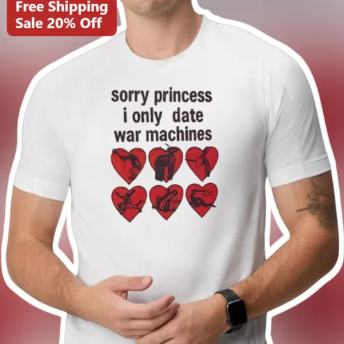 Sorry Princess I Only Date War Machines Graphic Tee Military Humor Shirt Gift