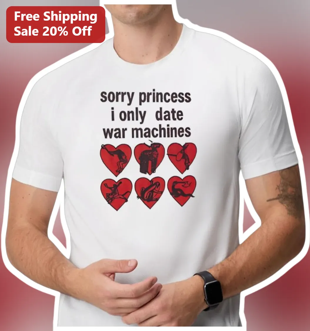 Sorry Princess I Only Date War Machines Graphic Tee Military Humor Shirt Gift