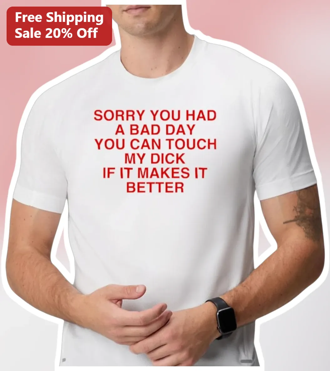 Sorry You Had A Bad Day Meme Graphic Tee Adult Humor Gag Gift Shirt