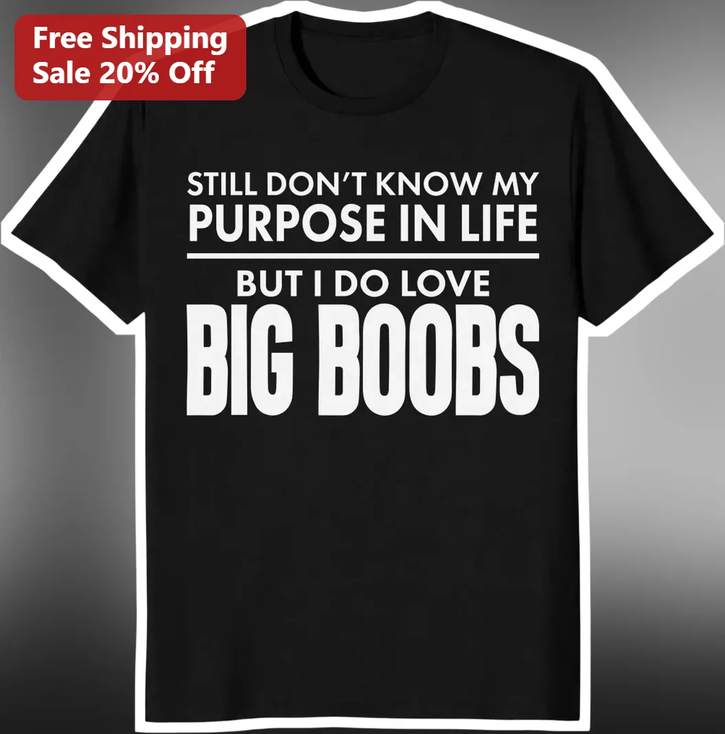 Still Don't Know My Purpose In Life But I Do Love Big Boobs Funny Graphic Tee