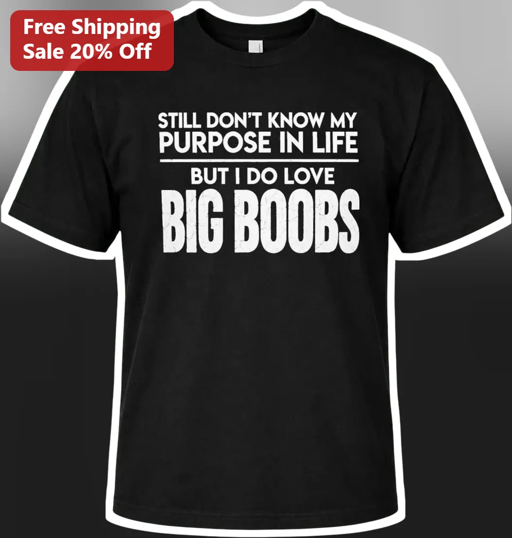 Still Don't Know My Purpose In Life But I Do Love Big Boobs Funny Quote Tee