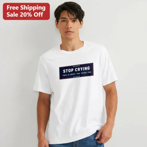 Stop Crying This Is What You Voted For Tee Funny Political Slogan Graphic T-Shirt Novelty Voter Gift