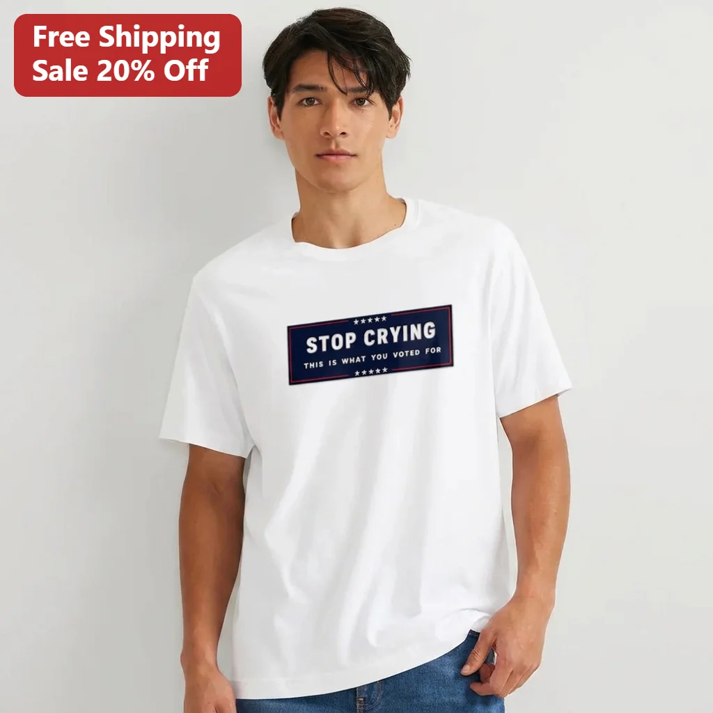 Stop Crying This Is What You Voted For Tee Funny Political Slogan Graphic T-Shirt Novelty Voter Gift