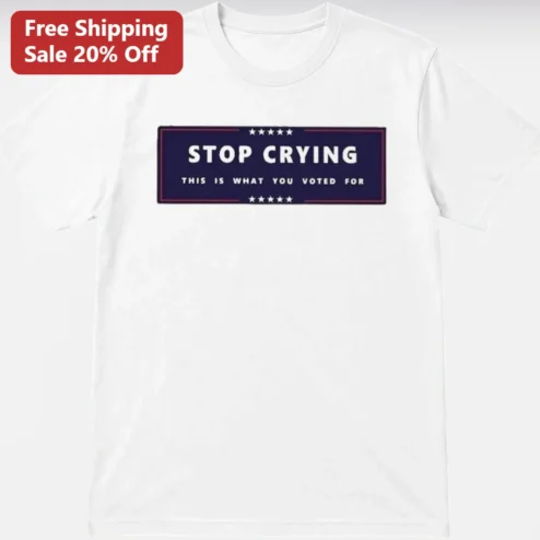 Stop Crying This Is What You Voted For Tee, Political Statement Shirt, Sarcastic Election Humor Gift for Voters