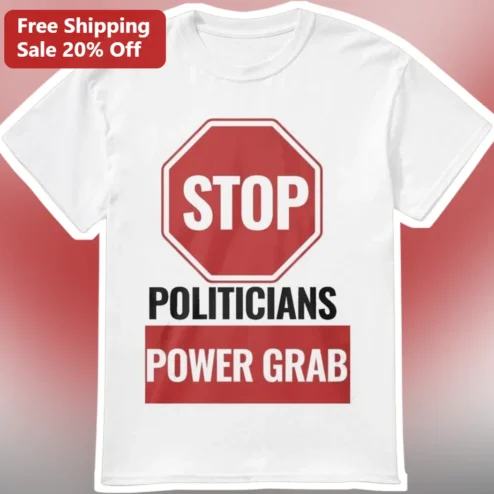 Stop Politicians Power Grab Tee Political Protest Shirt Anti-Government Overreach Graphic T-Shirt for Activists Voters