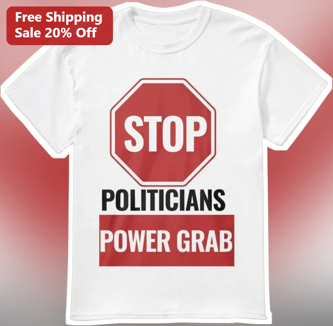 Stop Politicians Power Grab Tee Political Protest Shirt Anti-Government Overreach Graphic T-Shirt for Activists Voters