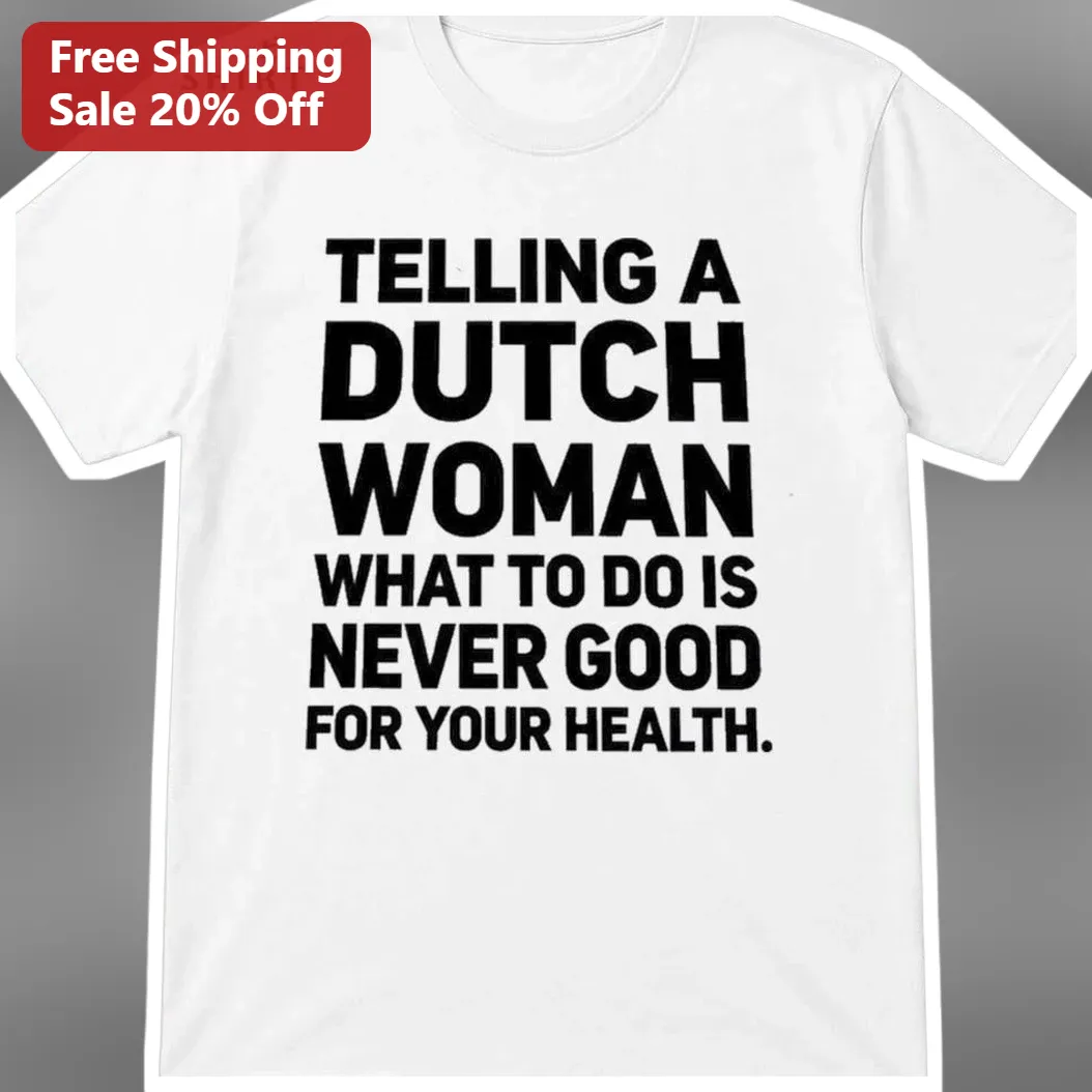 Telling a Dutch Woman What To Do Is Never Good For Your Health Funny Dutch Culture Graphic Tee Gift for Her