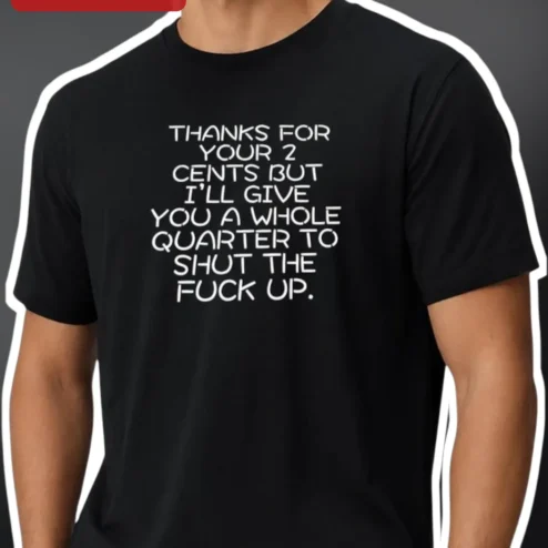 Thanks For Your 2 Cents But I'll Give You A Whole Quarter To Shut The Fuck Up Sarcastic Profanity Graphic Tee