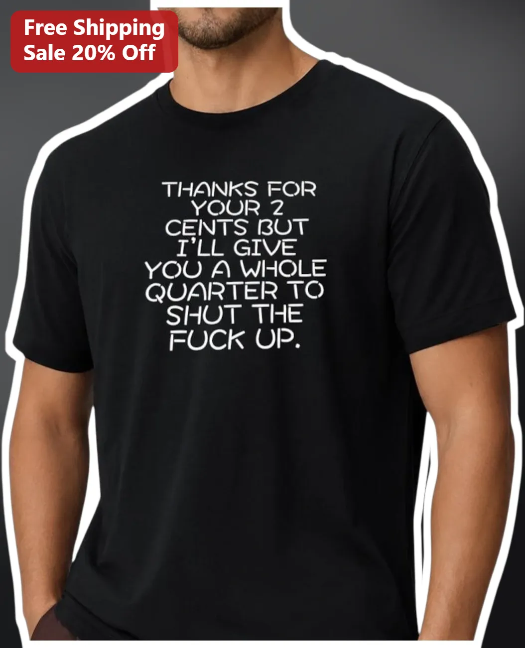 Thanks For Your 2 Cents But I'll Give You A Whole Quarter To Shut The Fuck Up Sarcastic Profanity Graphic Tee