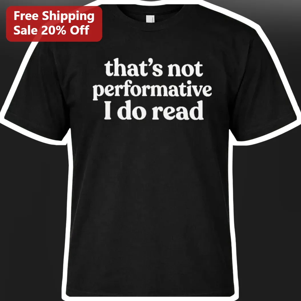 That's Not Performative I Do Read Tee Book Lover Gift