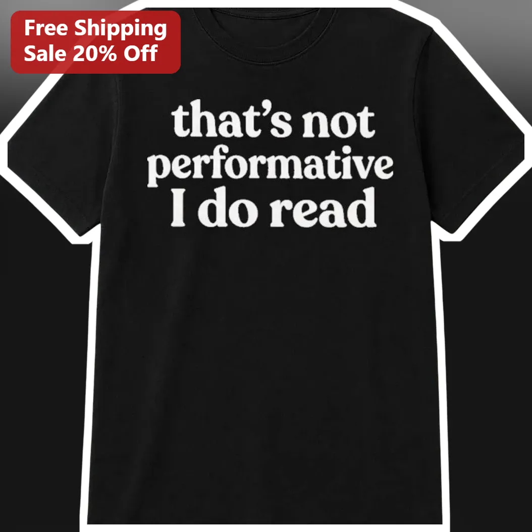 That's Not Performative I Do Read Tee Book Lover Gift for Readers