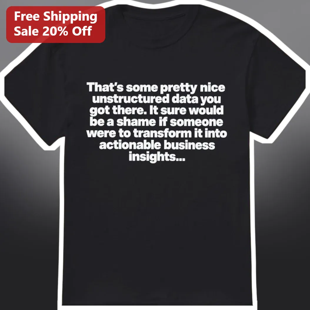 That's Some Pretty Nice Unstructured Data You Got There Tee