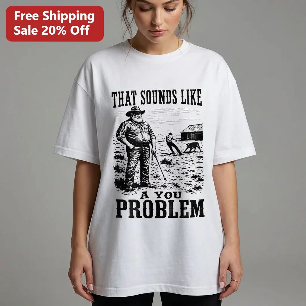 That Sounds Like a You Problem Tee, Funny Cowboy Rancher Sarcastic Western Humor Shirt, Rustic Ranch Life Gift for Farmers