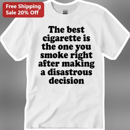 The Best Cigarette Is The One You Smoke Right After Making A Disastrous Decision Funny Dark Humor Tee