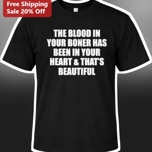 The Blood In Your Boner Has Been In Your Heart That'S Beautiful Funny Anatomy Graphic Tee For Men