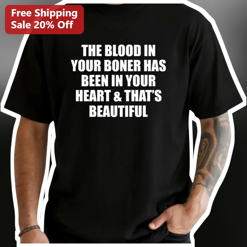 The Blood In Your Boner Has Been In Your Heart That'S Beautiful Funny Anatomy Tee