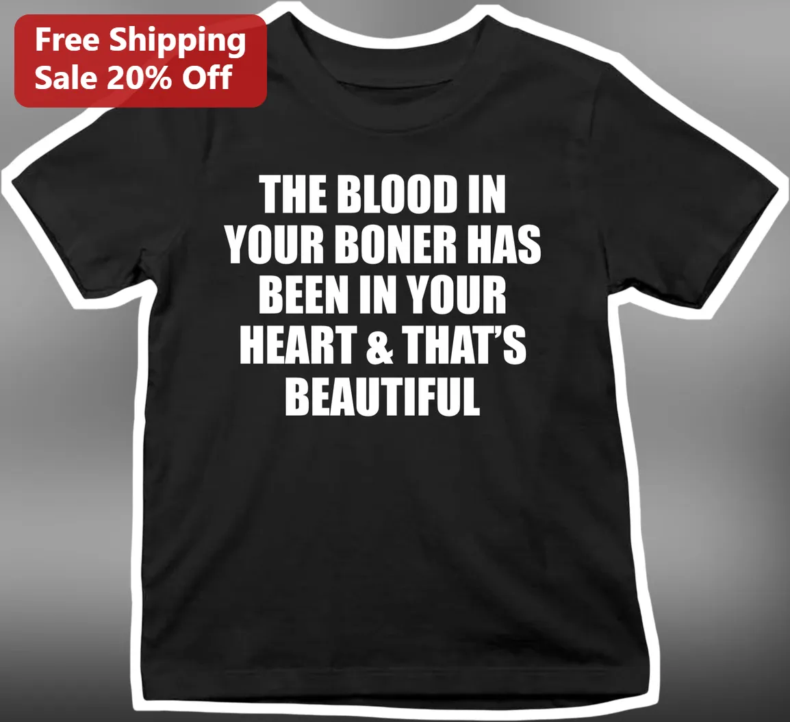 The Blood In Your Boner Has Been In Your Heart That'S Beautiful Tee Funny Anatomy Pun Graphic Shirt