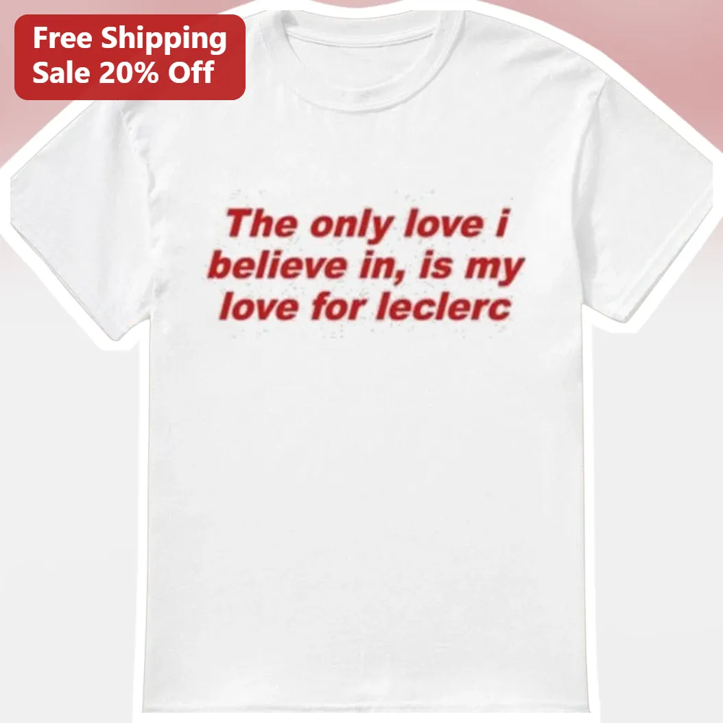 The Only Love I Believe In Is My Love For Leclerc Charles Leclerc Fan Tee