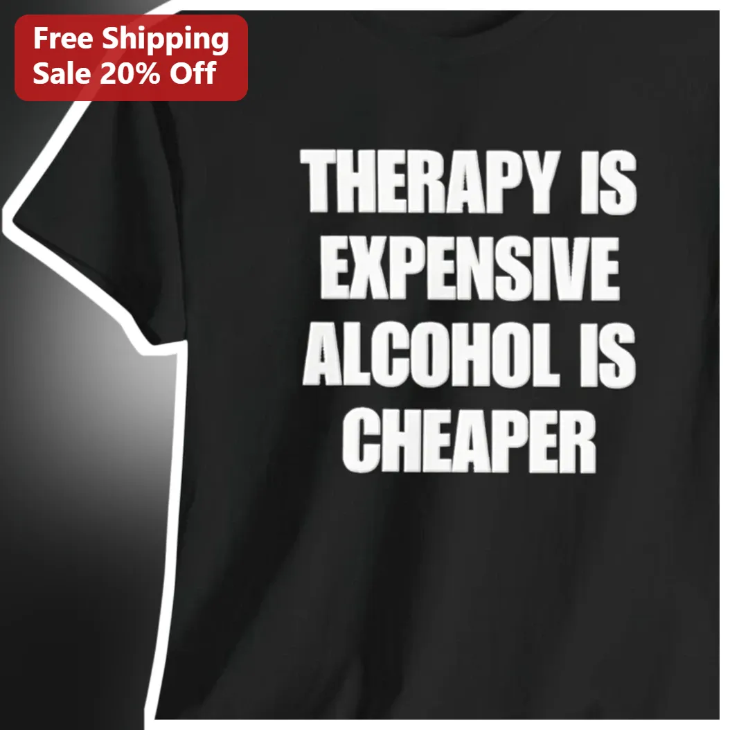 Therapy Is Expensive Alcohol Is Cheaper Funny Dark Humor Graphic Tee