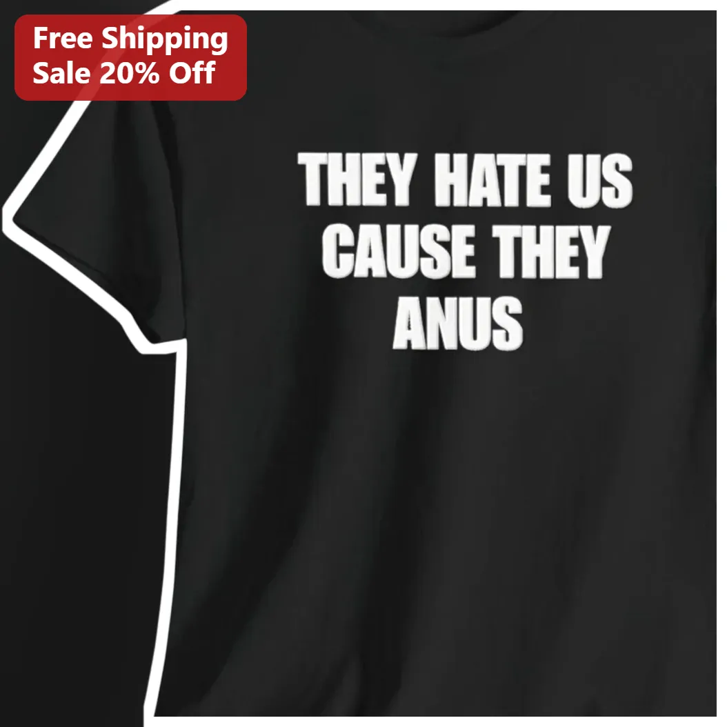 They Hate Us Cause They Anus Funny Meme Tee
