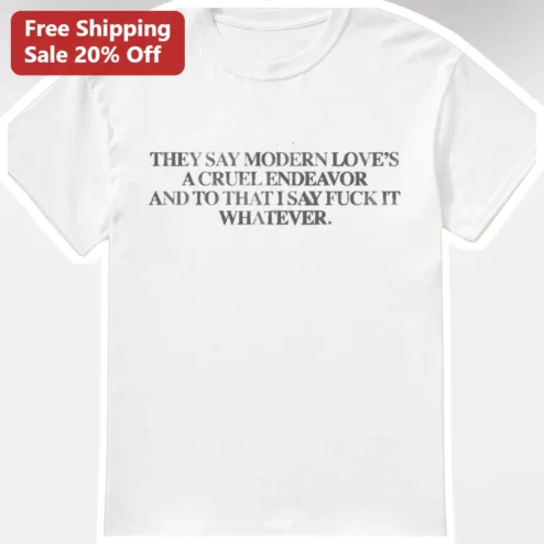 They Say Modern Love's A Cruel Endeavor And To That I Say Fuck It Whatever Graphic Tee